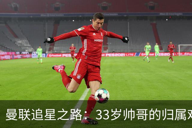 曼联追星之路：33岁帅哥的归属难题